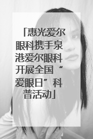 惠光爱尔眼科携手泉港爱尔眼科开展全国“爱眼日”科普活动
