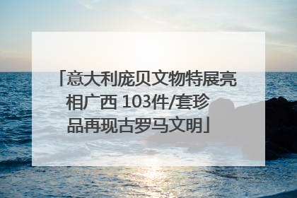 意大利庞贝文物特展亮相广西 103件/套珍品再现古罗马文明
