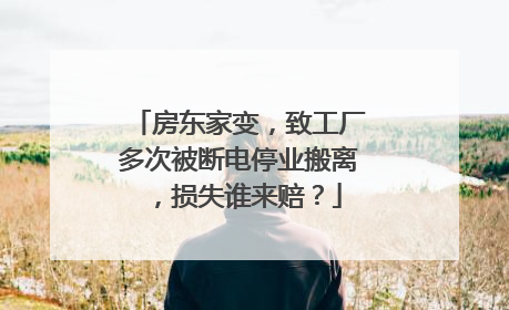 房东家变，致工厂多次被断电停业搬离，损失谁来赔？