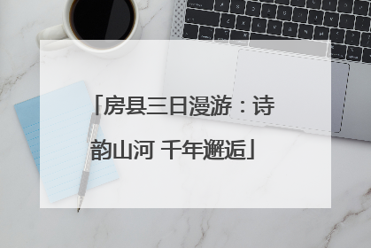 房县三日漫游：诗韵山河 千年邂逅