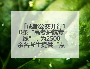 成都公交开行10条“高考护航专线”，为2500余名考生提供“点对点”出行服务
