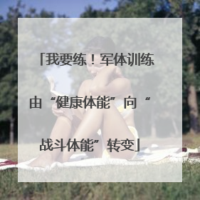 我要练！军体训练由“健康体能”向“战斗体能”转变