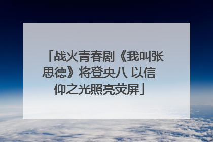 战火青春剧《我叫张思德》将登央八 以信仰之光照亮荧屏