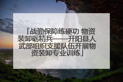 战勤保障练硬功 物资装卸砺精兵——开阳县人武部组织支援队伍开展物资装卸专业训练
