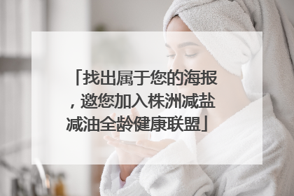 找出属于您的海报，邀您加入株洲减盐减油全龄健康联盟