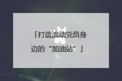 打造流动党员身边的“加油站”