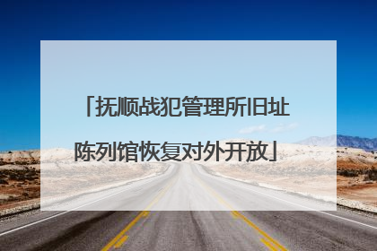 抚顺战犯管理所旧址陈列馆恢复对外开放