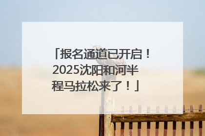 报名通道已开启！2025沈阳和河半程马拉松来了！