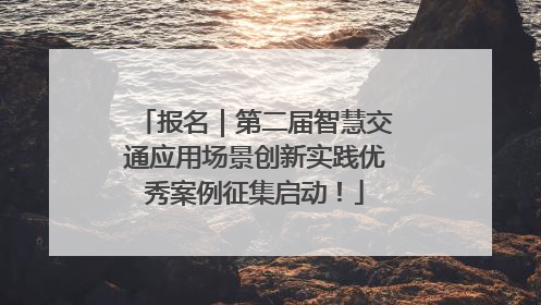 报名｜第二届智慧交通应用场景创新实践优秀案例征集启动！