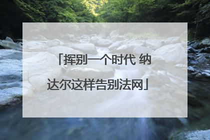挥别一个时代 纳达尔这样告别法网