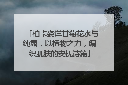 柏卡姿洋甘菊花水与纯露，以植物之力，编织肌肤的安抚诗篇