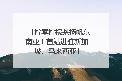 柠季柠檬茶扬帆东南亚！首站进驻新加坡、马来西亚
