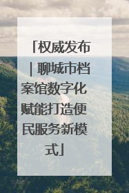 权威发布｜聊城市档案馆数字化赋能打造便民服务新模式