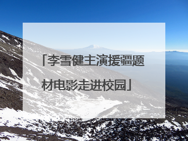 李雪健主演援疆题材电影走进校园