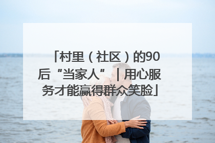 村里（社区）的90后“当家人”｜用心服务才能赢得群众笑脸