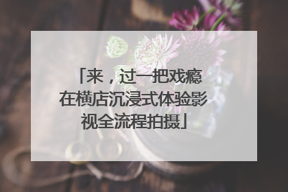 来，过一把戏瘾 在横店沉浸式体验影视全流程拍摄