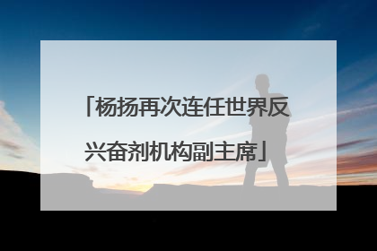 杨扬再次连任世界反兴奋剂机构副主席