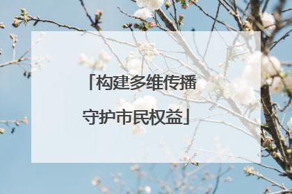 构建多维传播 守护市民权益