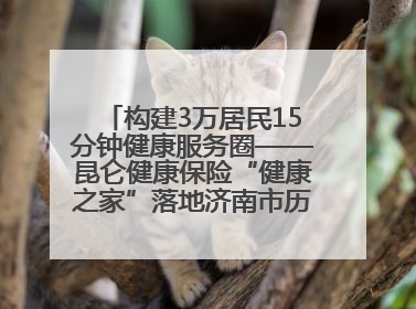 构建3万居民15分钟健康服务圈——昆仑健康保险“健康之家”落地济南市历城区鲍山街道