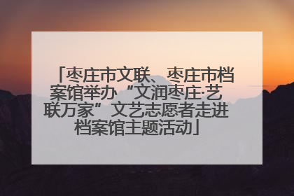 枣庄市文联、枣庄市档案馆举办“文润枣庄·艺联万家”文艺志愿者走进档案馆主题活动