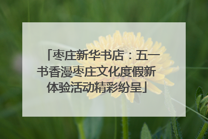 枣庄新华书店：五一书香漫枣庄文化度假新体验活动精彩纷呈