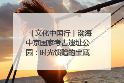 文化中国行｜渤海中京国家考古遗址公园：时光馈赠的宝藏 历史凝固的诗篇