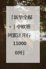 新华全媒+｜中欧班列累计开行110000列