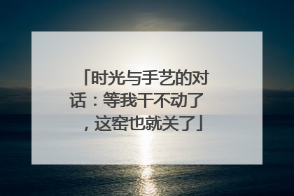 时光与手艺的对话：等我干不动了，这窑也就关了