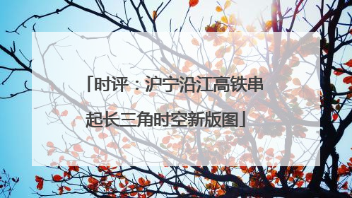 时评：沪宁沿江高铁串起长三角时空新版图