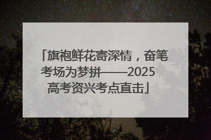 旗袍鲜花寄深情，奋笔考场为梦拼——2025高考资兴考点直击