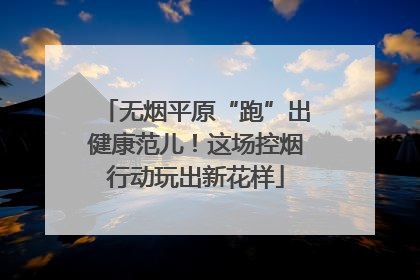 无烟平原“跑”出健康范儿！这场控烟行动玩出新花样