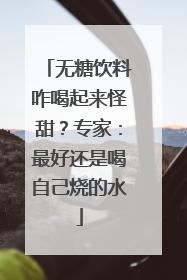 无糖饮料咋喝起来怪甜？专家：最好还是喝自己烧的水