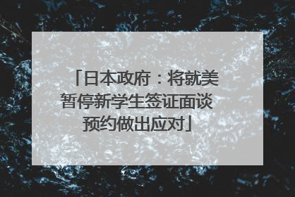 日本政府：将就美暂停新学生签证面谈预约做出应对