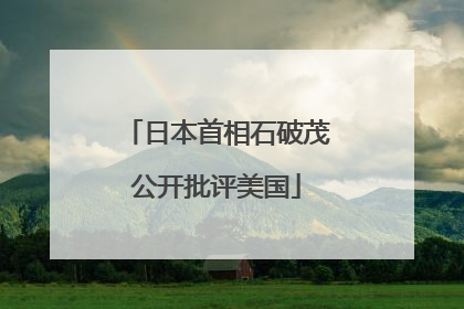日本首相石破茂公开批评美国