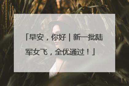 早安，你好｜新一批陆军女飞，全优通过！