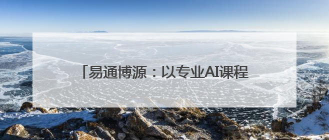 易通博源：以专业AI课程，赋能全民AI能力升级