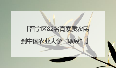 晋宁区82名高素质农民到中国农业大学“取经”