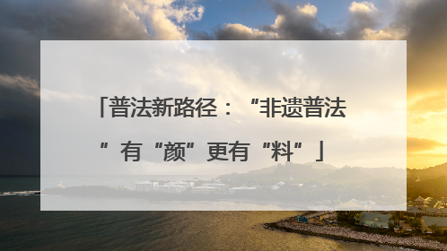 普法新路径：“非遗普法”有“颜”更有“料”