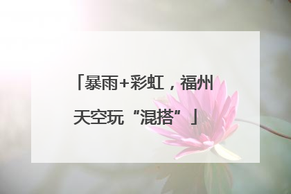 暴雨+彩虹，福州天空玩“混搭”