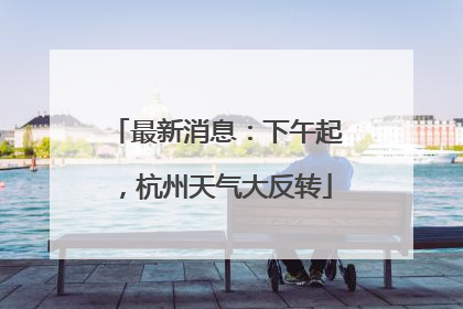 最新消息：下午起，杭州天气大反转