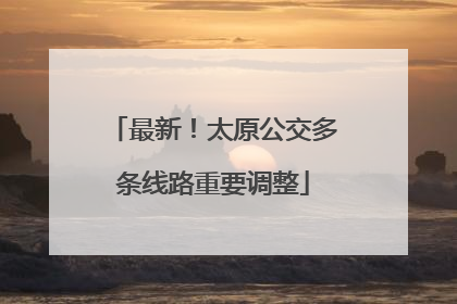最新！太原公交多条线路重要调整