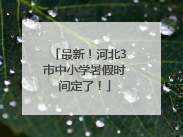 最新！河北3市中小学暑假时间定了！