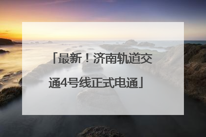 最新！济南轨道交通4号线正式电通
