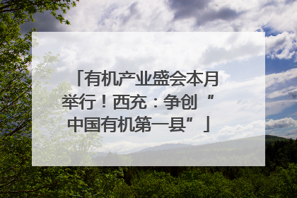 有机产业盛会本月举行！西充：争创“中国有机第一县”