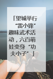 望城举行“雷小锋”趣味武术活动，六百萌娃变身“功夫小子”