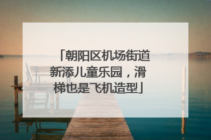 朝阳区机场街道新添儿童乐园，滑梯也是飞机造型