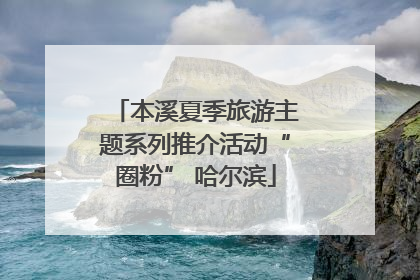 本溪夏季旅游主题系列推介活动“圈粉” 哈尔滨