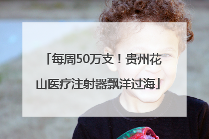 每周50万支！贵州花山医疗注射器飘洋过海
