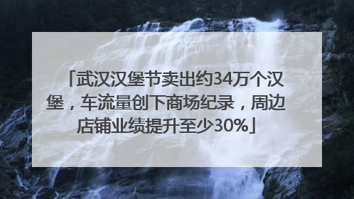 武汉汉堡节卖出约34万个汉堡，车流量创下商场纪录，周边店铺业绩提升至少30%
