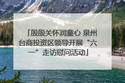 殷殷关怀润童心 泉州台商投资区领导开展“六一”走访慰问活动
